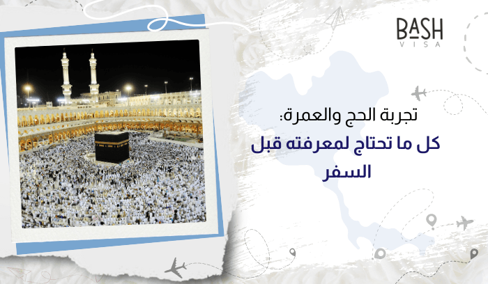 تجربة الحج والعمرة: كل ما تحتاج لمعرفته قبل السفر