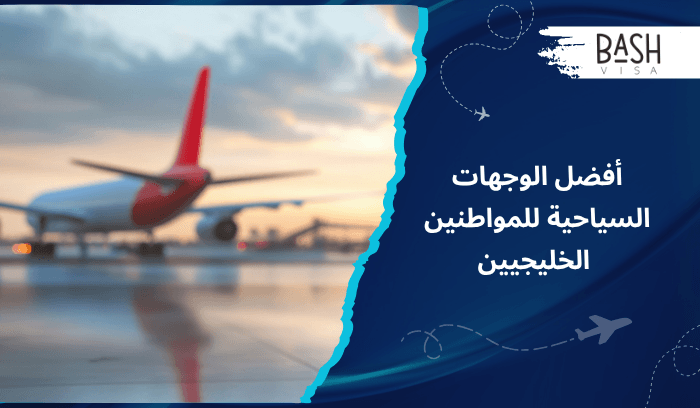 أفضل الوجهات السياحية للمواطنين الخليجيين