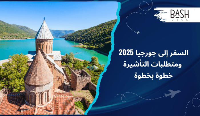 السفر إلى جورجيا 2025 ومتطلبات التأشيرة خطوة بخطوة