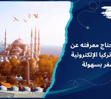 كل ما تحتاج معرفته عن تأشيرة تركيا الإلكترونية للسفر بسهولة
