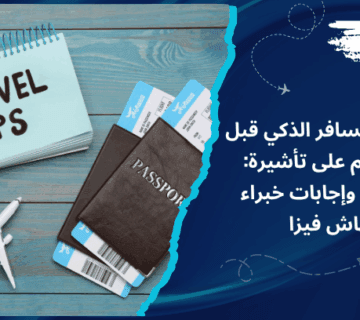 دليل المسافر الذكي قبل التقديم على تأشيرة: نصائح وإجابات خبراء باش فيزا
