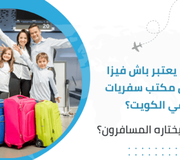 لماذا يعتبر باش فيزا أفضل مكتب سفريات في الكويت؟ ولماذا يختاره المسافرون؟