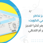 حجز تذاكر سفر في الكويت: أيهما يوفر أكثر؟ الحجز المبكر أم اللحظي