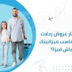 كيف تختار عروض رحلات سياحية تناسب ميزانيتك مع باش فيزا؟