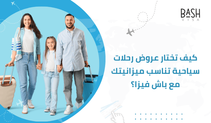 كيف تختار عروض رحلات سياحية تناسب ميزانيتك مع باش فيزا؟