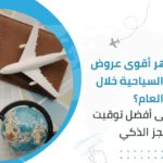 متى تظهر أقوى عروض الرحلات السياحية خلال العام؟ تعرف على أفضل توقيت للحجز الذكي