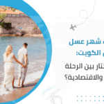 رحلات شهر عسل من الكويت: كيف تختار بين الرحلة الفاخرة والاقتصادية؟