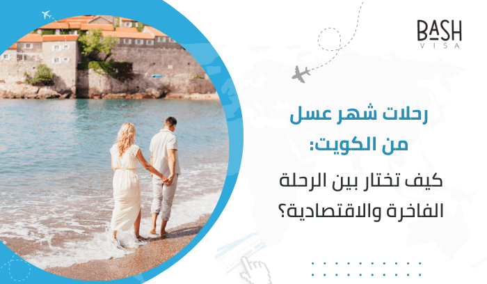 رحلات شهر عسل من الكويت: كيف تختار بين الرحلة الفاخرة والاقتصادية؟