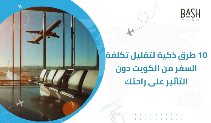 10 طرق مبتكرة لتقليل تكلفة السفر من الكويت دون التأثير على راحتك