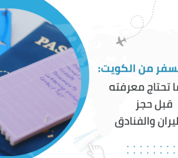 دليل السفر من الكويت: كل ما تحتاج معرفته قبل حجز الطيران والفنادق