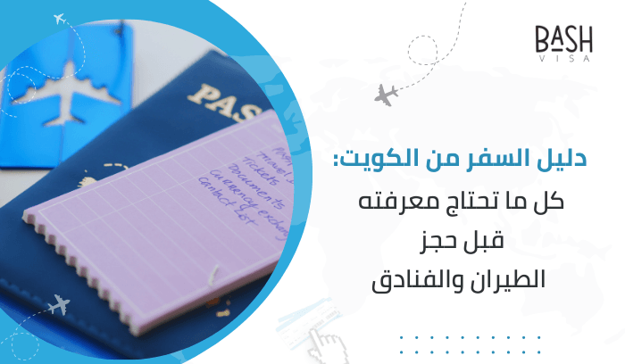 دليل السفر من الكويت: كل ما تحتاج معرفته قبل حجز الطيران والفنادق